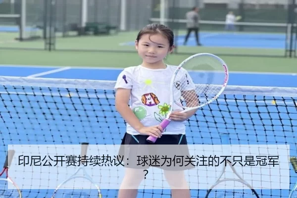 印尼公开赛持续热议：球迷为何关注的不只是冠军？